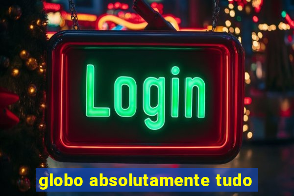 globo absolutamente tudo